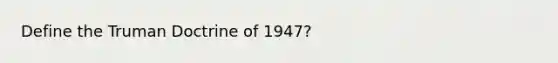 Define the Truman Doctrine of 1947?