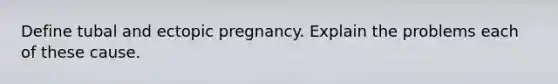 Define tubal and ectopic pregnancy. Explain the problems each of these cause.