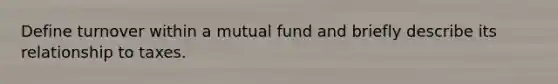 Define turnover within a mutual fund and briefly describe its relationship to taxes.