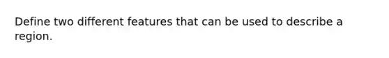 Define two different features that can be used to describe a region.