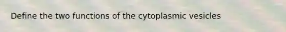 Define the two functions of the cytoplasmic vesicles