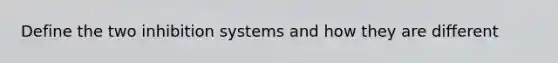 Define the two inhibition systems and how they are different