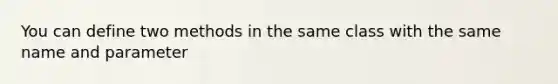 You can define two methods in the same class with the same name and parameter