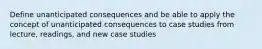 Define unanticipated consequences and be able to apply the concept of unanticipated consequences to case studies from lecture, readings, and new case studies