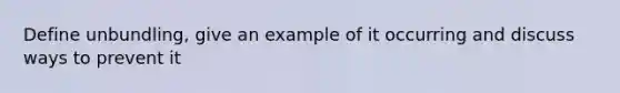 Define unbundling, give an example of it occurring and discuss ways to prevent it