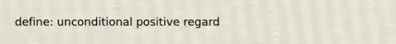 define: unconditional positive regard