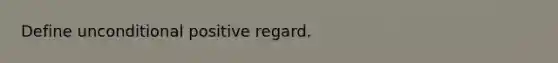 Define unconditional positive regard.