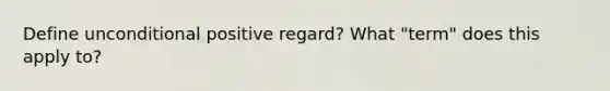 Define unconditional positive regard? What "term" does this apply to?