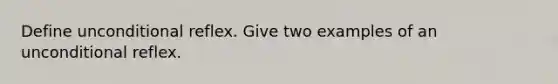 Define unconditional reflex. Give two examples of an unconditional reflex.