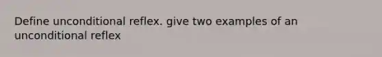 Define unconditional reflex. give two examples of an unconditional reflex