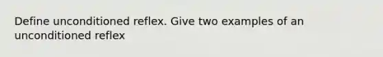 Define unconditioned reflex. Give two examples of an unconditioned reflex