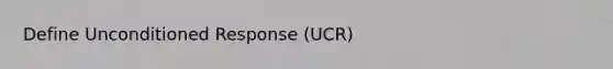 Define Unconditioned Response (UCR)