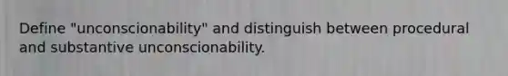 Define "unconscionability" and distinguish between procedural and substantive unconscionability.