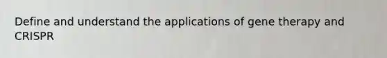 Define and understand the applications of gene therapy and CRISPR