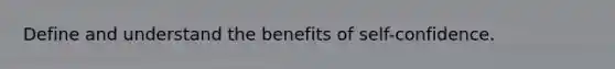 Define and understand the benefits of self-confidence.