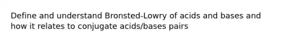 Define and understand Bronsted-Lowry of <a href='https://www.questionai.com/knowledge/kvCSAshSAf-acids-and-bases' class='anchor-knowledge'>acids and bases</a> and how it relates to conjugate acids/bases pairs