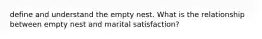 define and understand the empty nest. What is the relationship between empty nest and marital satisfaction?