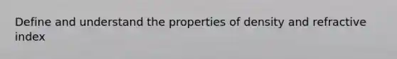 Define and understand the properties of density and refractive index