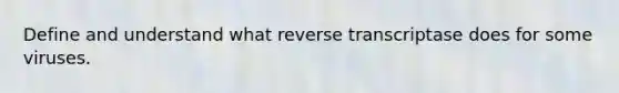 Define and understand what reverse transcriptase does for some viruses.