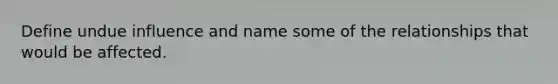 Define undue influence and name some of the relationships that would be affected.