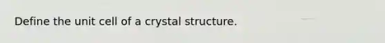 Define the unit cell of a crystal structure.