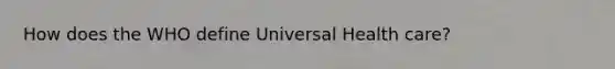 How does the WHO define Universal Health care?