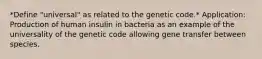 *Define "universal" as related to the genetic code.* Application: Production of human insulin in bacteria as an example of the universality of the genetic code allowing gene transfer between species.