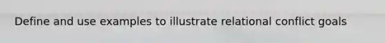 Define and use examples to illustrate relational conflict goals