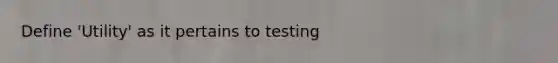 Define 'Utility' as it pertains to testing