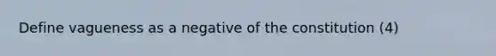 Define vagueness as a negative of the constitution (4)