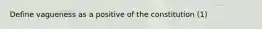 Define vagueness as a positive of the constitution (1)