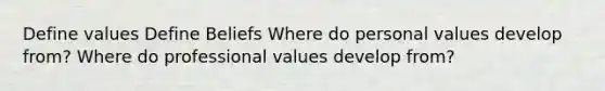 Define values Define Beliefs Where do personal values develop from? Where do professional values develop from?