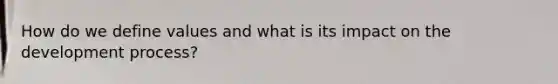 How do we define values and what is its impact on the development process?