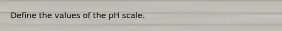 Define the values of the pH scale.