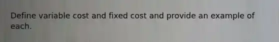 Define variable cost and fixed cost and provide an example of each.