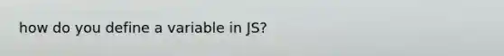 how do you define a variable in JS?