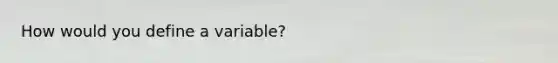 How would you define a variable?