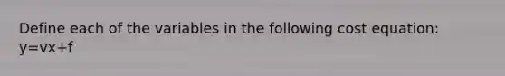 Define each of the variables in the following cost equation: y=vx+f