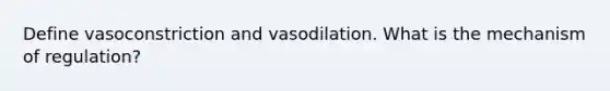 Define vasoconstriction and vasodilation. What is the mechanism of regulation?