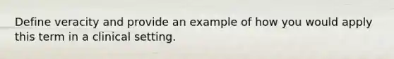 Define veracity and provide an example of how you would apply this term in a clinical setting.