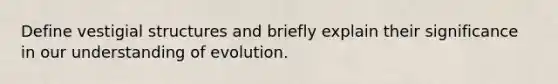 Define vestigial structures and briefly explain their significance in our understanding of evolution.