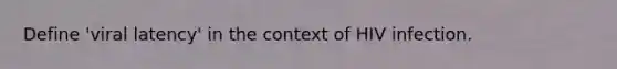 Define 'viral latency' in the context of HIV infection.