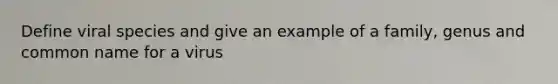Define viral species and give an example of a family, genus and common name for a virus
