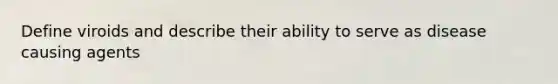 Define viroids and describe their ability to serve as disease causing agents