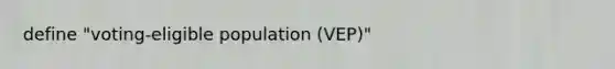 define "voting-eligible population (VEP)"