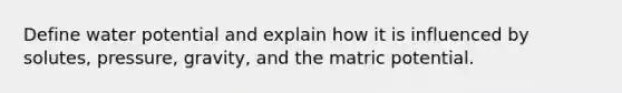 Define water potential and explain how it is influenced by solutes, pressure, gravity, and the matric potential.