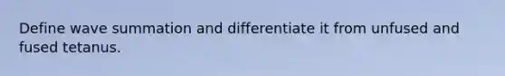 Define wave summation and differentiate it from unfused and fused tetanus.