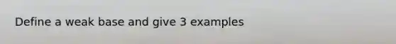 Define a weak base and give 3 examples