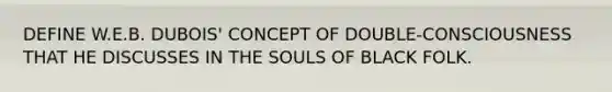 DEFINE W.E.B. DUBOIS' CONCEPT OF DOUBLE-CONSCIOUSNESS THAT HE DISCUSSES IN THE SOULS OF BLACK FOLK.