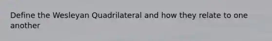 Define the Wesleyan Quadrilateral and how they relate to one another